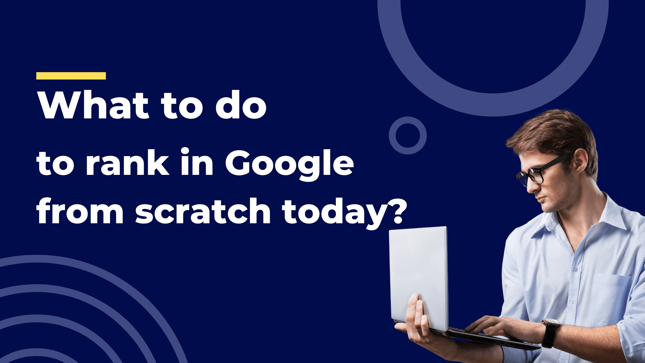 What to do to rank in Google from scratch today