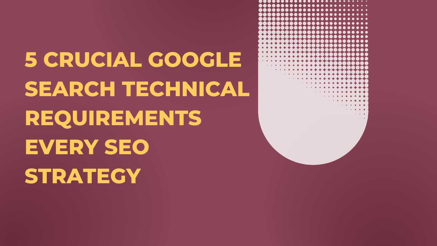 5 Crucial Google Search technical requirements Every SEO Strategy